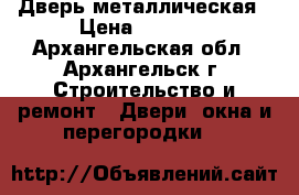 Дверь металлическая › Цена ­ 5 360 - Архангельская обл., Архангельск г. Строительство и ремонт » Двери, окна и перегородки   